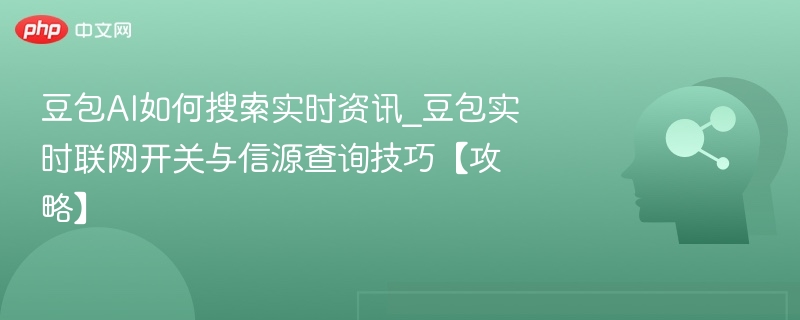 豆包AI如何搜索实时资讯_豆包实时联网开关与信源查询技巧【攻略】