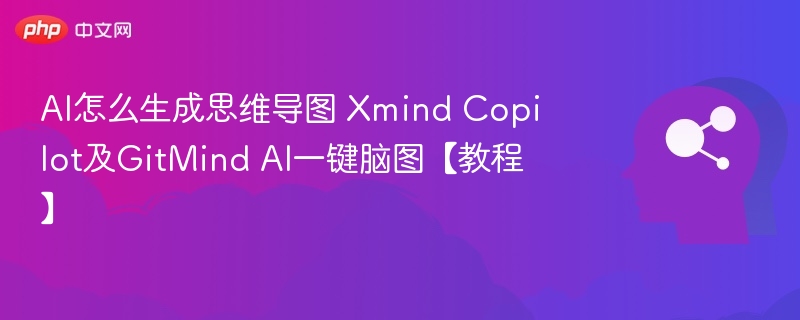 AI怎么生成思维导图 Xmind Copilot及GitMind AI一键脑图【教程】