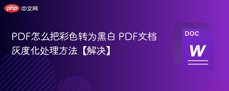 PDF怎么把彩色转为黑白 PDF文档灰度化处理方法【解决】
