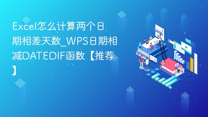 Excel怎么计算两个日期相差天数_WPS日期相减DATEDIF函数【推荐】