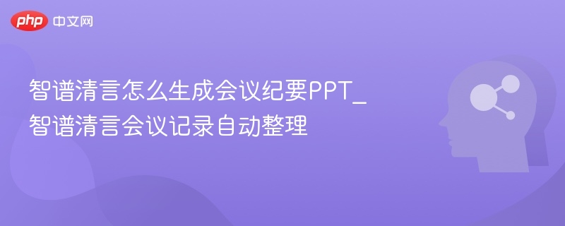 智谱清言生成会议PPT技巧