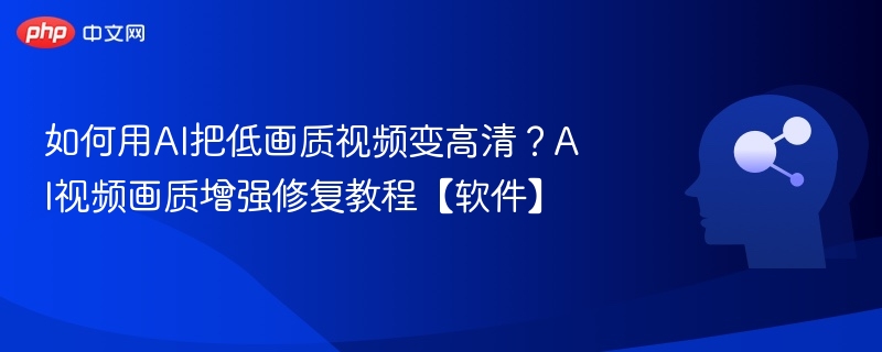 AI低画质视频变高清方法及软件推荐