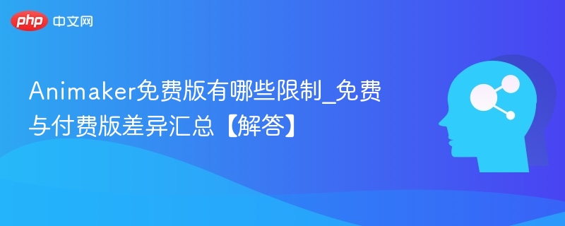 Animaker免费版限制有哪些？详解免费与付费区别