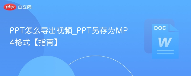 PPT怎么导出视频_PPT另存为MP4格式【指南】