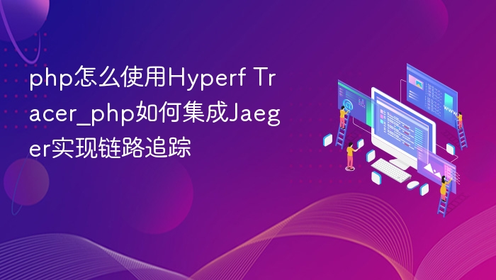 php怎么使用Hyperf Tracer_php如何集成Jaeger实现链路追踪