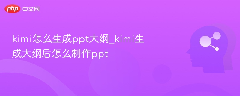 Kimi生成PPT大纲技巧与制作教程