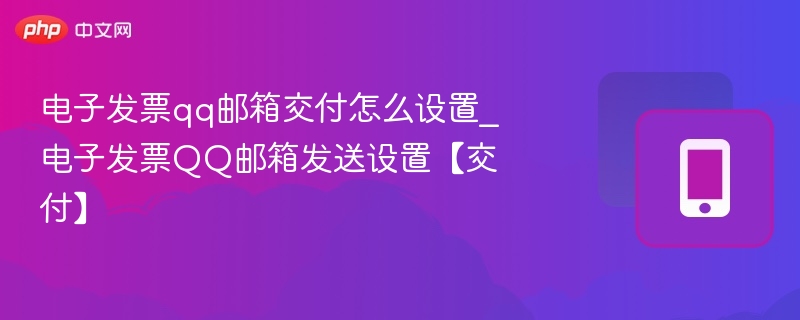电子发票qq邮箱交付怎么设置_电子发票QQ邮箱发送设置【交付】