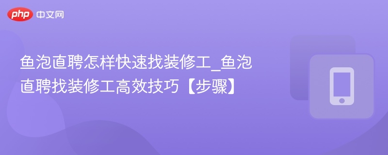 快速找装修工，鱼泡直聘技巧分享