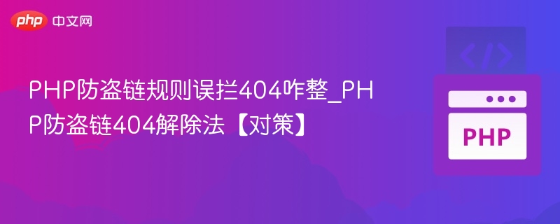 PHP防盗链规则误拦404咋整_PHP防盗链404解除法【对策】