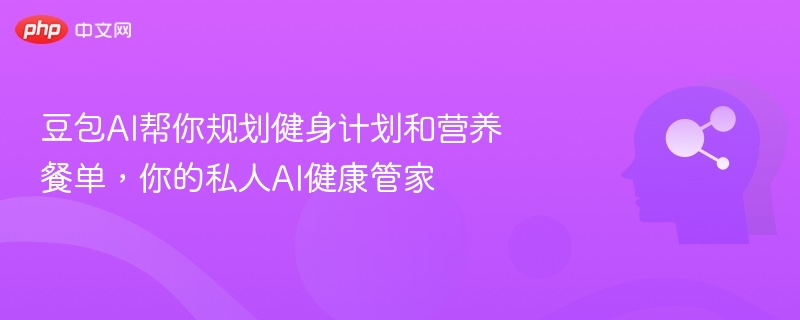 豆包AI帮你规划健身计划和营养餐单,你的私人AI健康管家