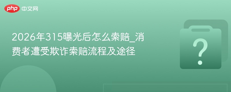 315曝光后怎么索赔？维权流程全解析