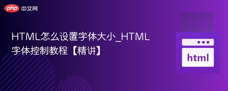 HTML怎么设置字体大小_HTML字体控制教程【精讲】
