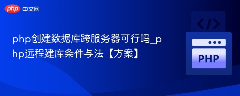 php创建数据库跨服务器可行吗_php远程建库条件与法【方案】