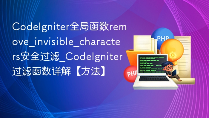 CodeIgniter过滤函数：remove_invisible_characters安全使用指南