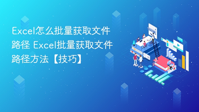 Excel怎么批量获取文件路径 Excel批量获取文件路径方法【技巧】