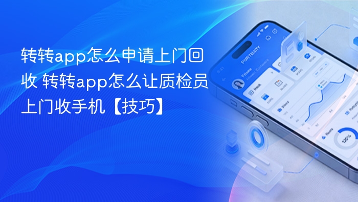 转转app怎么申请上门回收 转转app怎么让质检员上门收手机【技巧】