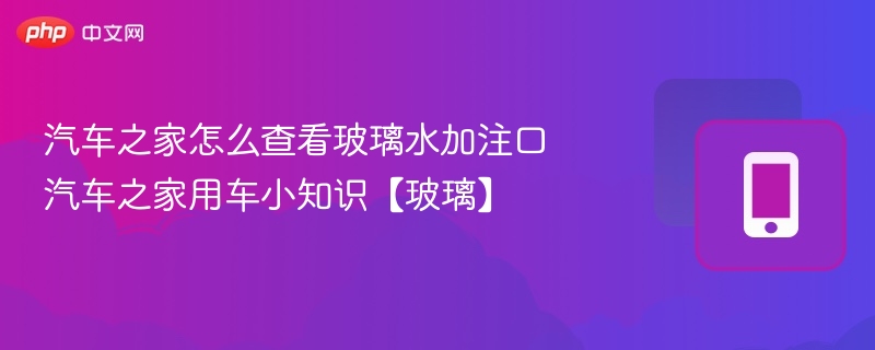 汽车之家玻璃水口位置详解