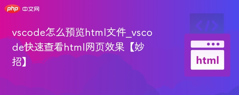 vscode怎么预览html文件_vscode快速查看html网页效果【妙招】