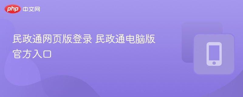 民政通登录入口及电脑版使用指南