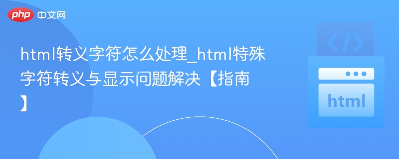 html转义字符怎么处理_html特殊字符转义与显示问题解决【指南】