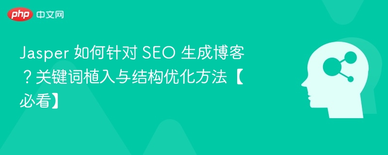Jasper 如何针对 SEO 生成博客？关键词植入与结构优化方法【必看】