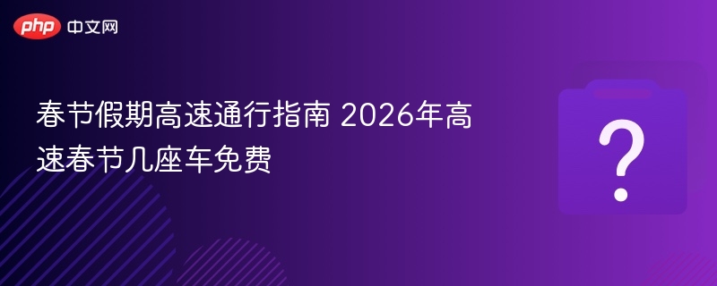 2026春节高速免费车型通行指南