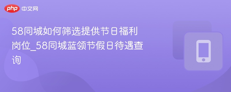 58同城如何筛选提供节日福利岗位_58同城蓝领节假日待遇查询