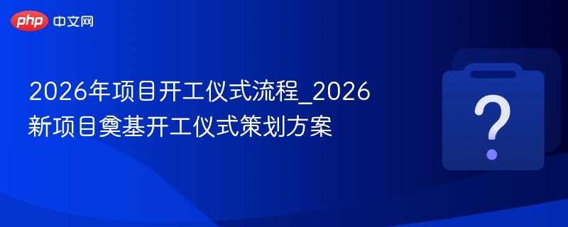 2026项目开工仪式流程与策划要点