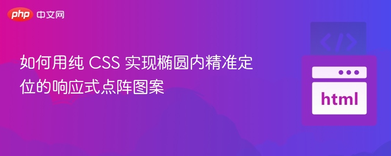 纯CSS实现响应式椭圆点阵定位技巧