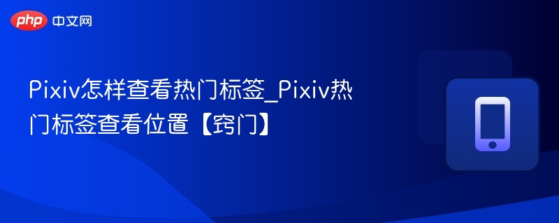 Pixiv热门标签怎么查？实用技巧分享