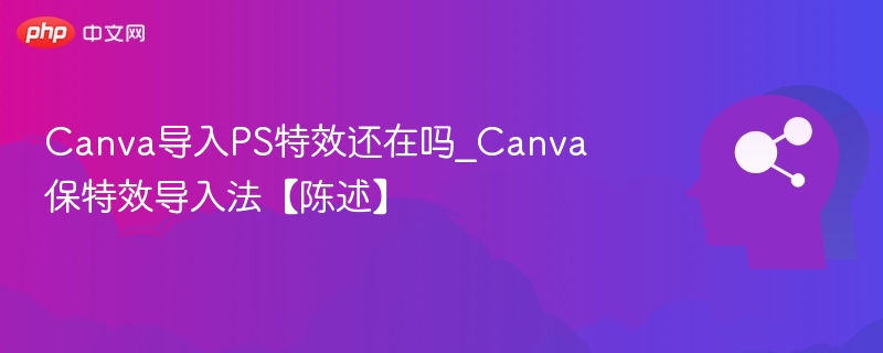 Canva导PS特效还存在吗？如何保留特效导入