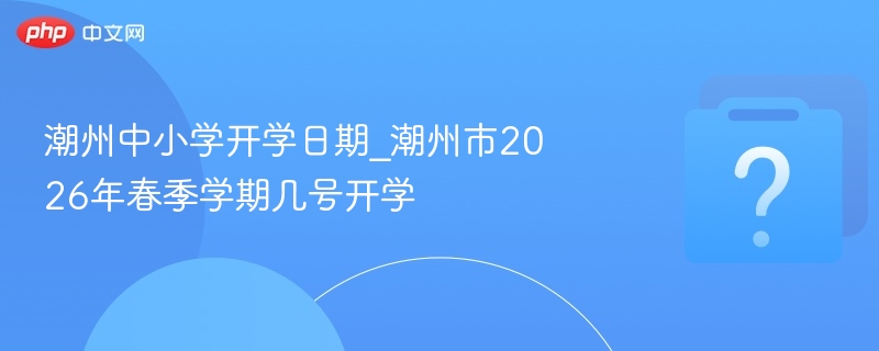 潮州2026中小学开学时间最新消息