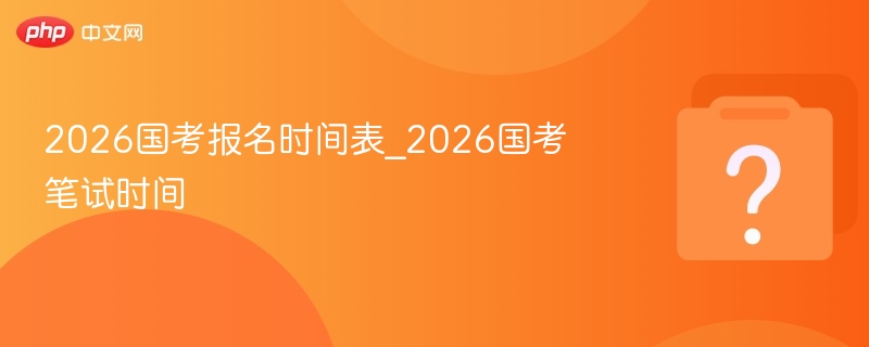 2026国考报名时间及笔试安排详解