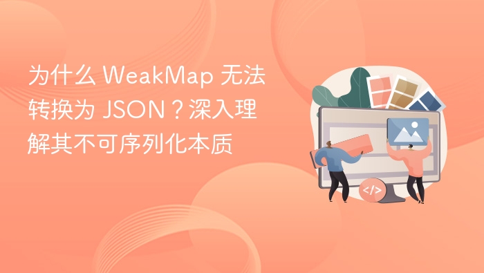 WeakMap为何无法转JSON？原理解析