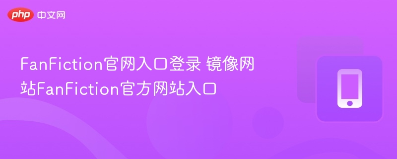 FanFiction官网入口与镜像网站推荐