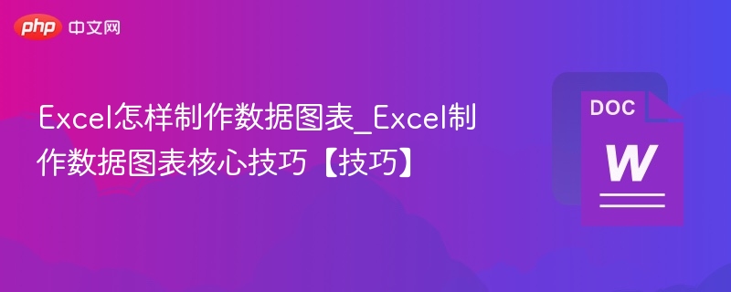 Excel怎样制作数据图表_Excel制作数据图表核心技巧【技巧】