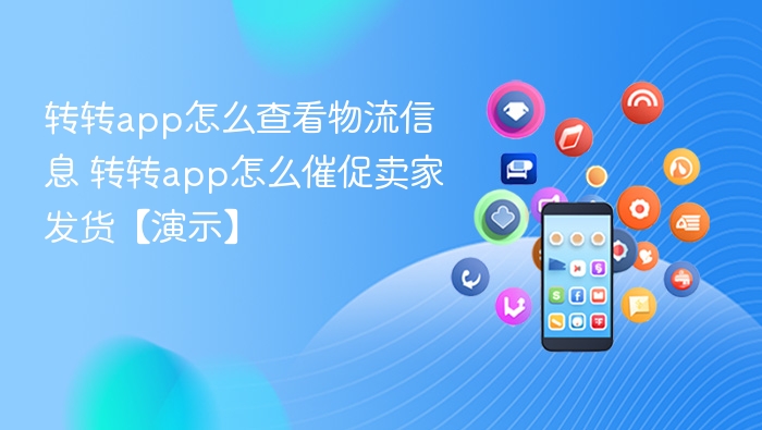 转转app怎么查看物流信息 转转app怎么催促卖家发货【演示】