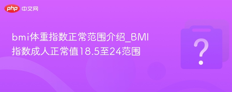 bmi体重指数正常范围介绍_BMI指数成人正常值18.5至24范围
