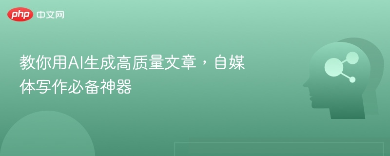 教你用AI生成高质量文章,自媒体写作必备神器