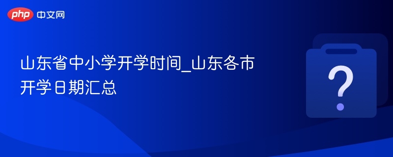 山东中小学开学时间汇总及各市安排