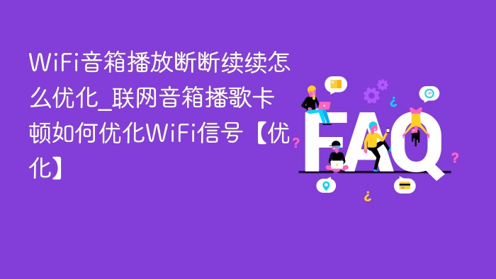 WiFi音箱播放断断续续怎么优化_联网音箱播歌卡顿如何优化WiFi信号【优化】