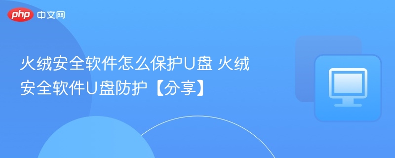 火绒U盘防护技巧及使用方法
