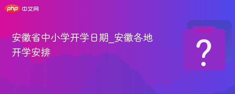 安徽省中小学开学日期_安徽各地开学安排