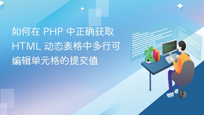 如何在 PHP 中正确获取 HTML 动态表格中多行可编辑单元格的提交值
