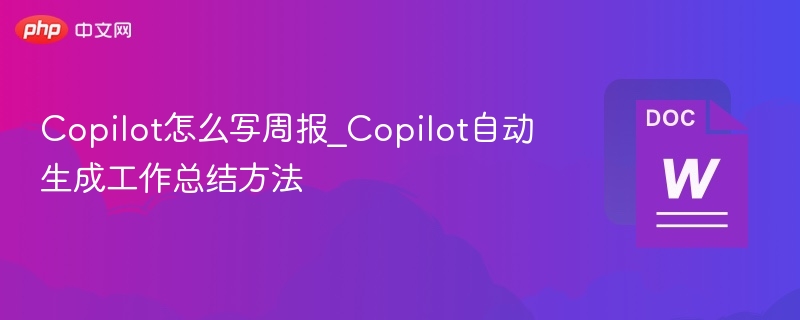 Copilot怎么写周报_Copilot自动生成工作总结方法
