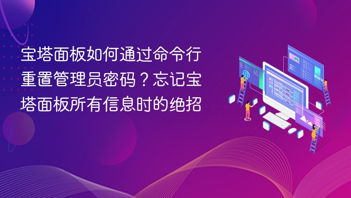 宝塔面板如何通过命令行重置管理员密码?忘记宝塔面板所有信息时的绝招