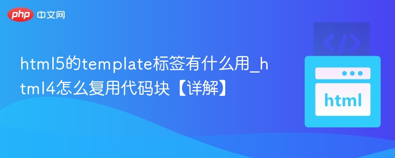 html5的template标签有什么用_html4怎么复用代码块【详解】