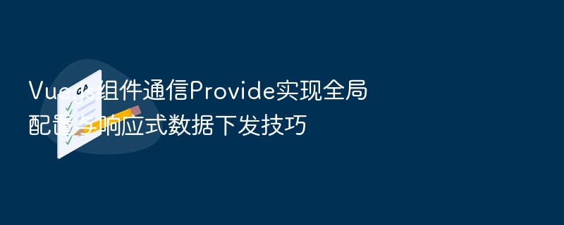 Vue.js组件通信Provide实现全局配置与响应式数据下发技巧