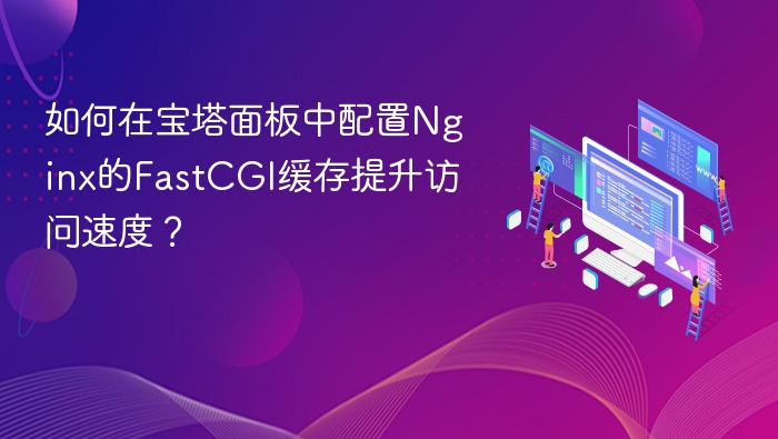 宝塔Nginx配置FastCGI缓存详解