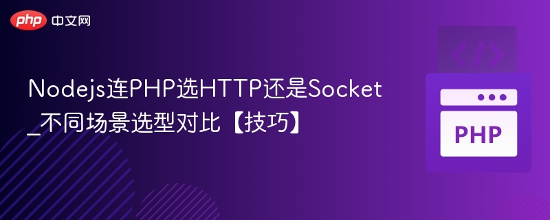 Nodejs连PHP选HTTP还是Socket_不同场景选型对比【技巧】